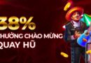 <strong>38% THƯỞNG CHÀO MỪNG QUAY HŨ</strong>